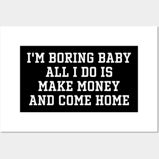 I'm Boring Baby All I Do Is Make Money And Come Home Posters and Art